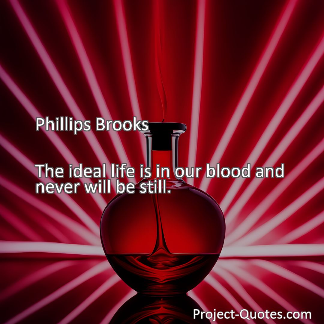 Freely Shareable Quote Image The ideal life is in our blood and never will be still.