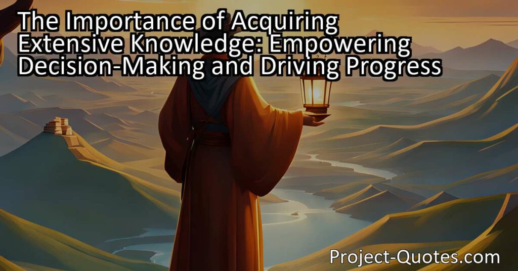 Discover the power of knowledge in decision-making and progress. Learn why acquiring extensive knowledge is crucial for informed decisions and empowerment. Explore the importance of broad understanding in shaping the future.