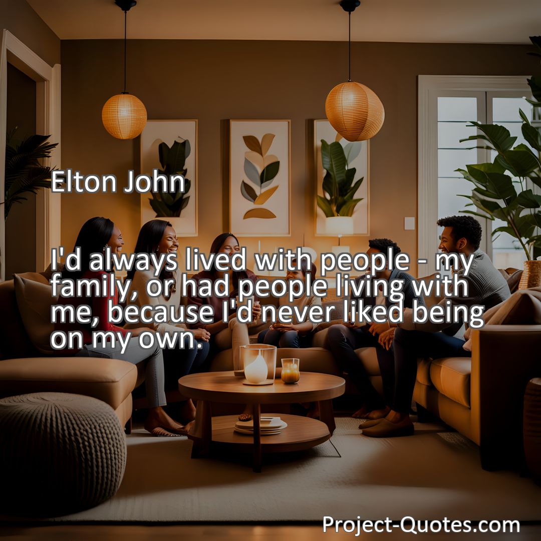 Freely Shareable Quote Image I'd always lived with people - my family, or had people living with me, because I'd never liked being on my own.