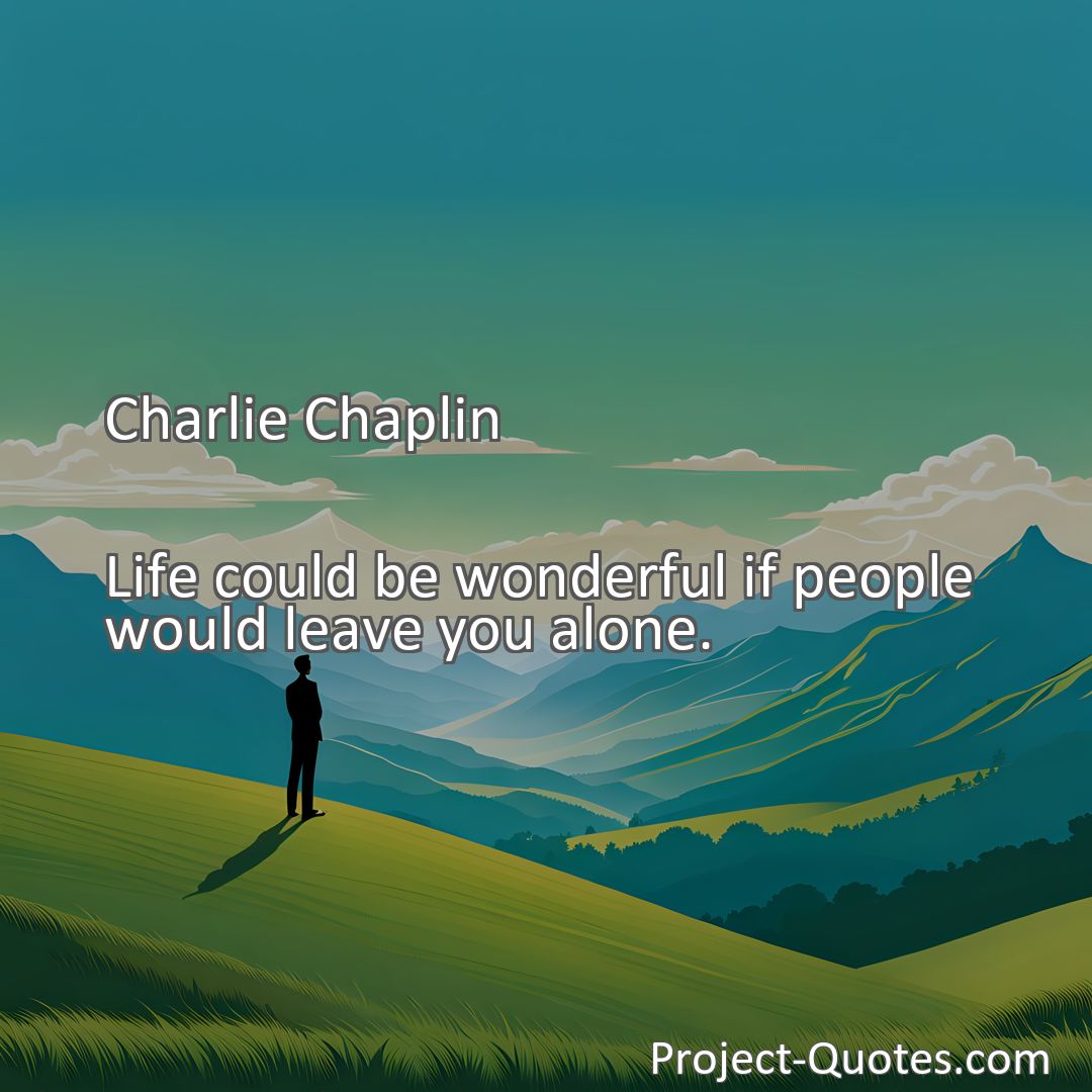 Freely Shareable Quote Image Life could be wonderful if people would leave you alone.