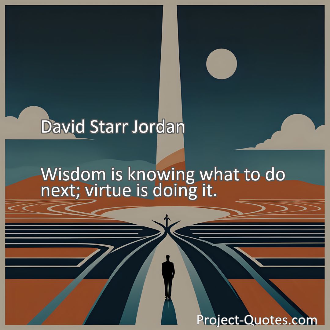 Freely Shareable Quote Image Wisdom is knowing what to do next; virtue is doing it.
