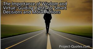 Discover the importance of wisdom and virtue in making smart decisions and moral actions. Learn how these qualities guide individuals towards success and ethical behavior.