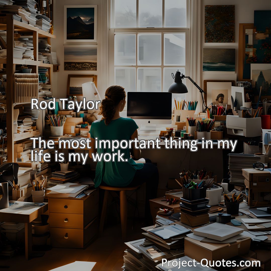 Freely Shareable Quote Image The most important thing in my life is my work.