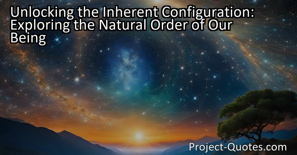 Unlocking the Inherent Configuration: Discover the Natural Order of Our Being. Explore the innate essence and authenticity of our configurations