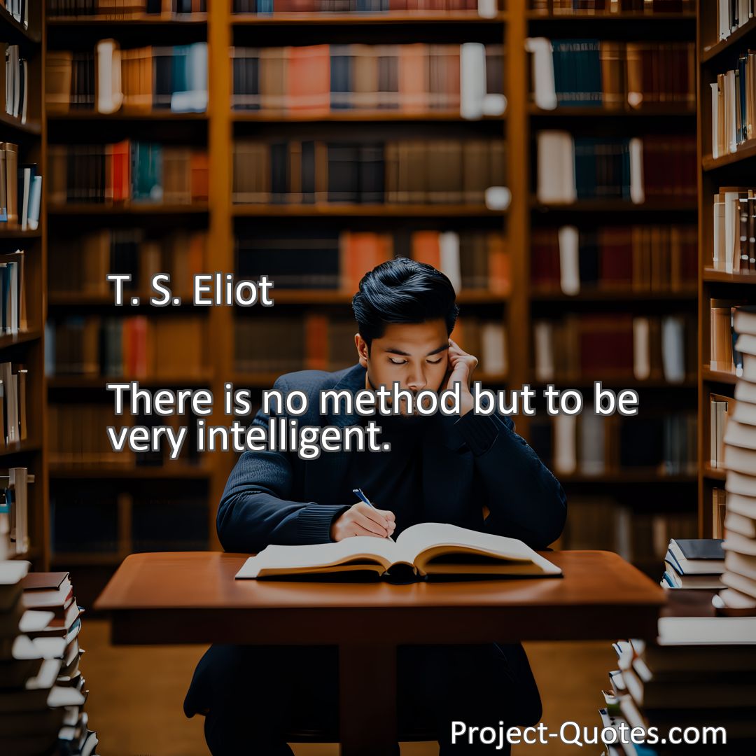 Freely Shareable Quote Image There is no method but to be very intelligent.