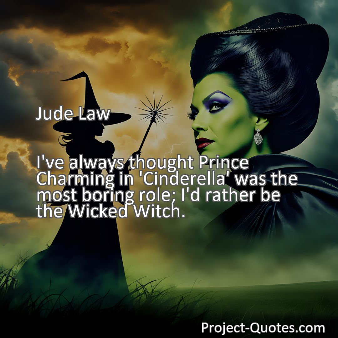 Freely Shareable Quote Image I've always thought Prince Charming in 'Cinderella' was the most boring role; I'd rather be the Wicked Witch.