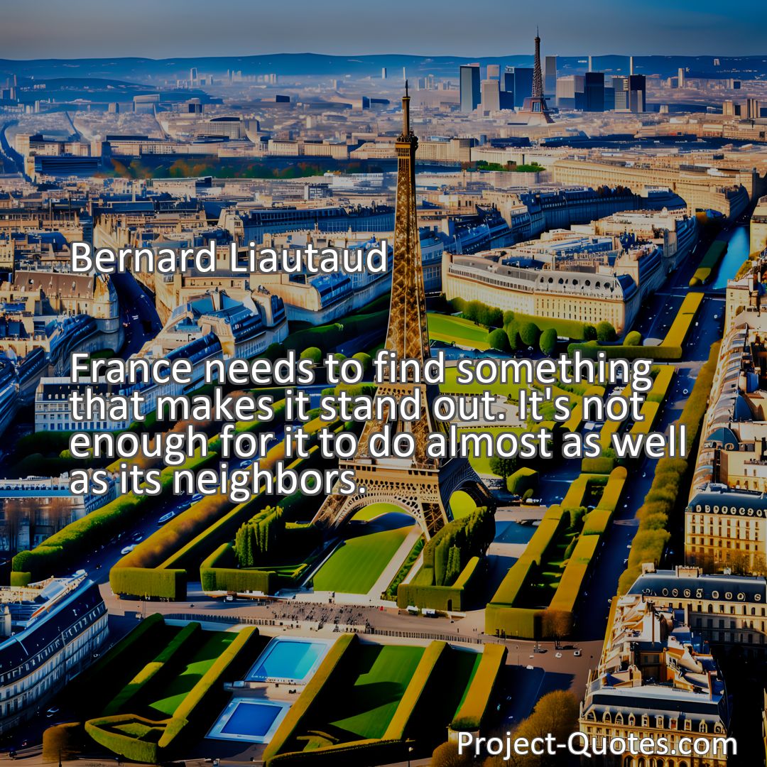 Freely Shareable Quote Image France needs to find something that makes it stand out. It's not enough for it to do almost as well as its neighbors.