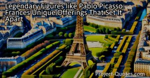 France stands apart from its neighboring countries through its legendary figures like Pablo Picasso. The country's thriving artistic community