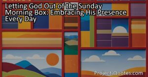 Letting God Out of the Sunday Morning Box: Embracing His Presence Every Day. Invite God into every day of your life