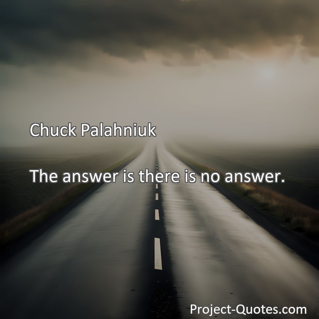 Freely Shareable Quote Image The answer is there is no answer.