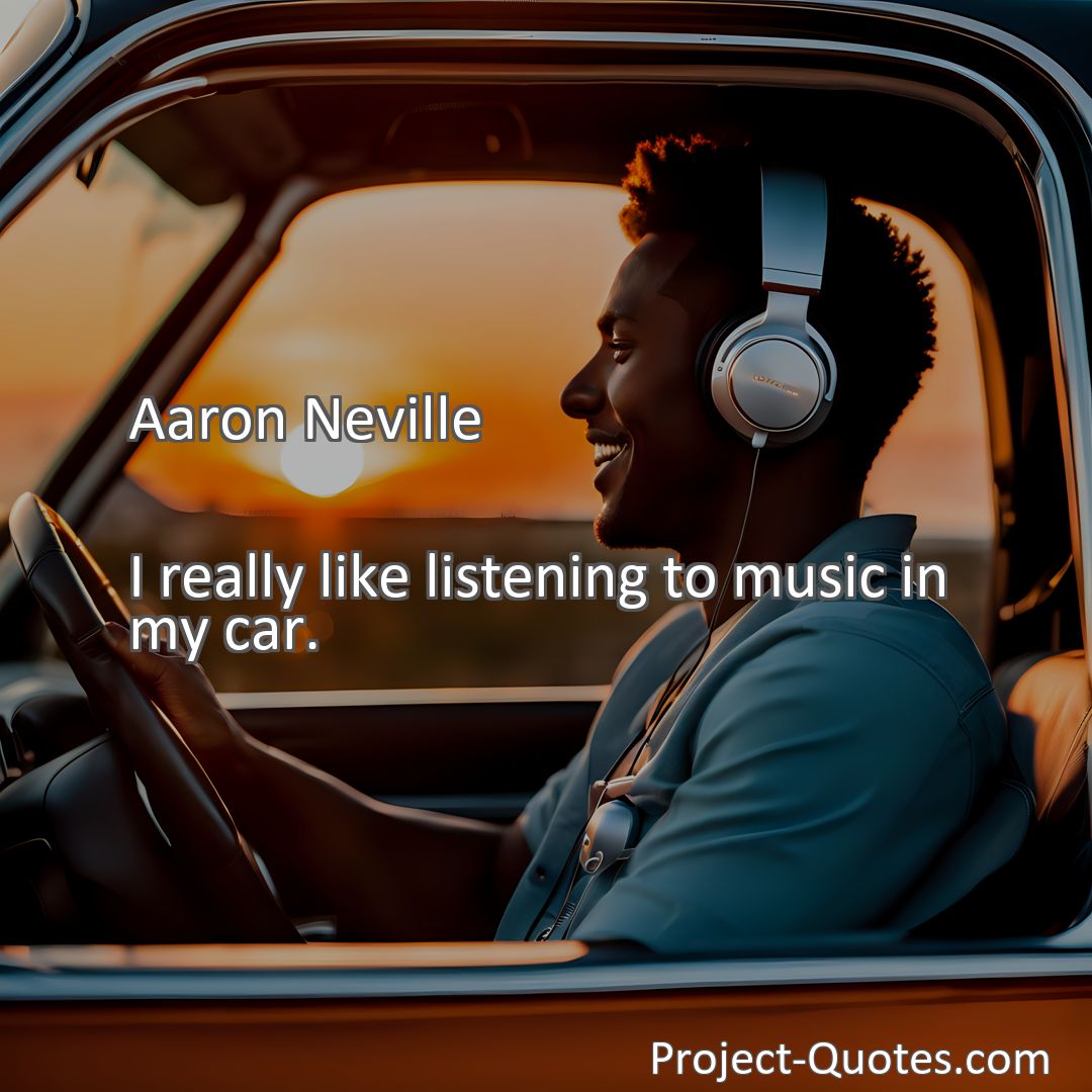 Freely Shareable Quote Image I really like listening to music in my car.
