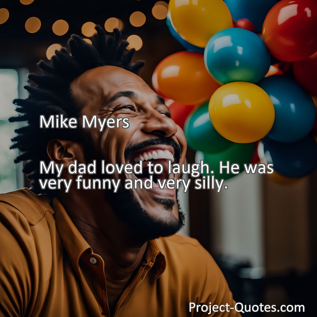 Freely Shareable Quote Image My dad loved to laugh. He was very funny and very silly.