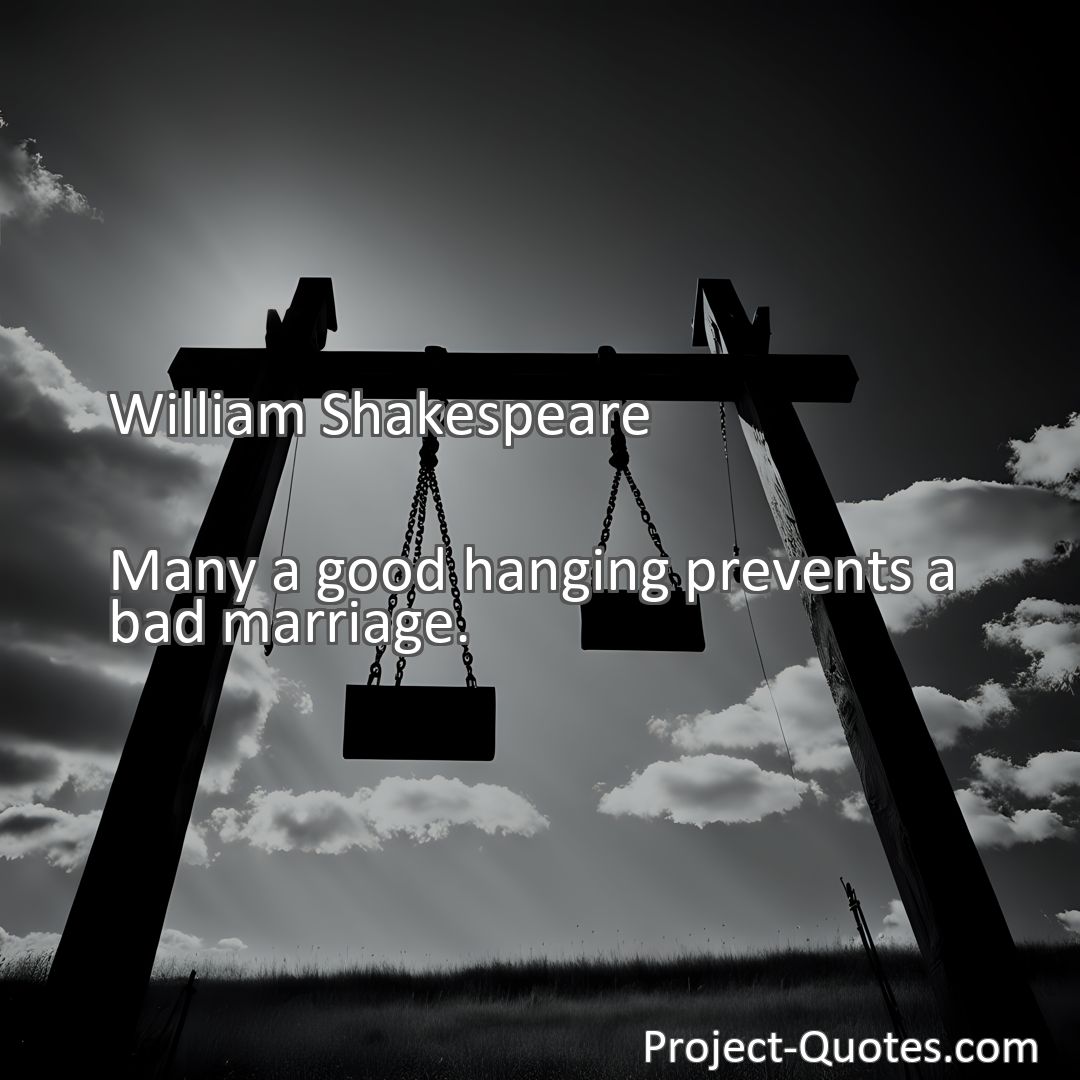 Freely Shareable Quote Image Many a good hanging prevents a bad marriage.
