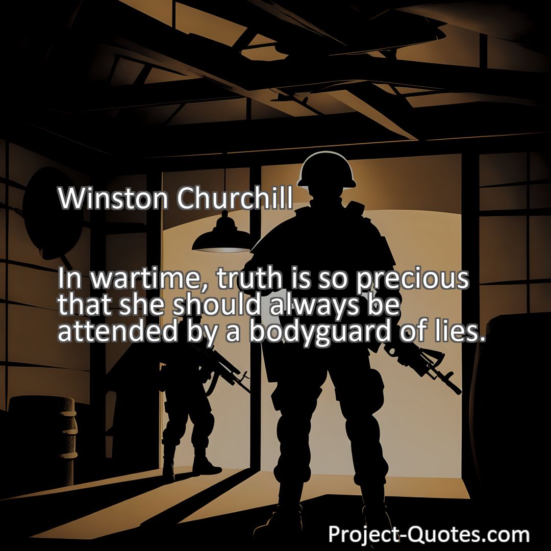 Freely Shareable Quote Image In wartime, truth is so precious that she should always be attended by a bodyguard of lies.