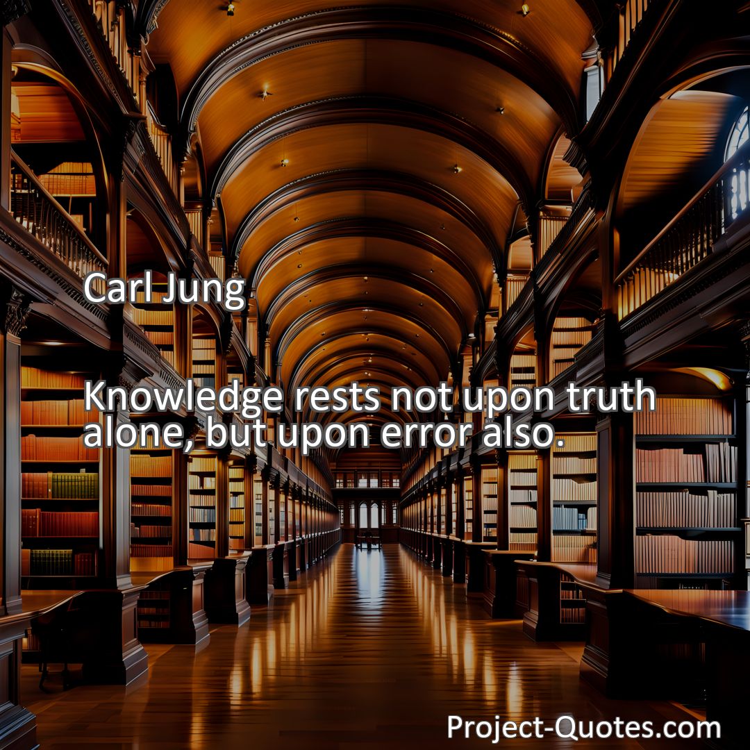 Freely Shareable Quote Image Knowledge rests not upon truth alone, but upon error also.
