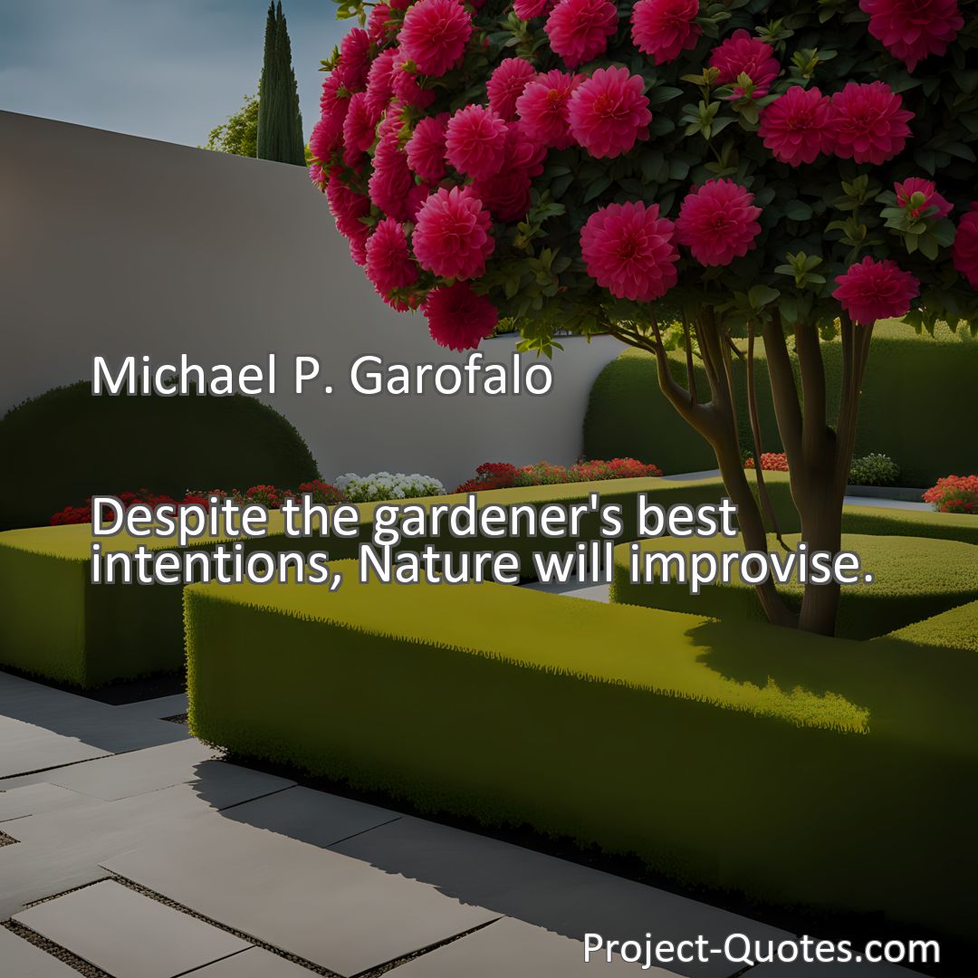 Freely Shareable Quote Image Despite the gardener's best intentions, Nature will improvise.