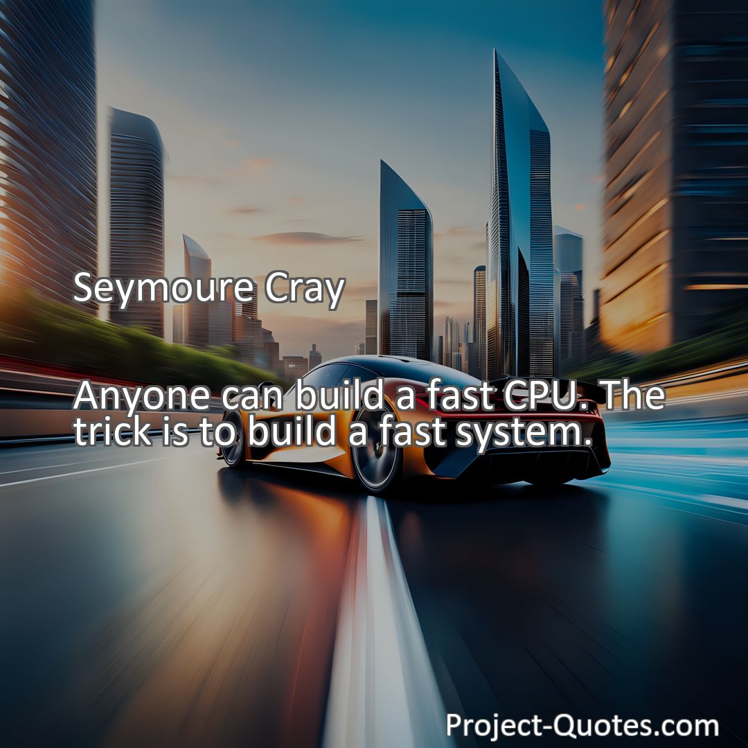 Freely Shareable Quote Image Anyone can build a fast CPU. The trick is to build a fast system.