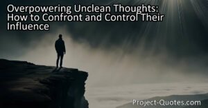 Discover how unclean thoughts can overpower and consume us if not confronted. Learn effective strategies to regain control and create a positive mindset for a brighter future.