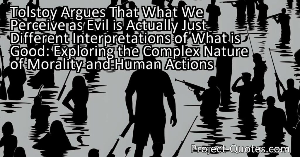 Discover the complexity of morality and human actions in Tolstoy's argument that evil is subjective. Explore differing conceptions of good and the unintended harm caused.