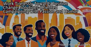 "Work Tirelessly Towards Positive Change: Solutions-Oriented Campaigning with Passion and Humor" explores the importance of focusing on practical solutions to address problems in our society. By working passionately and injecting humor into our efforts