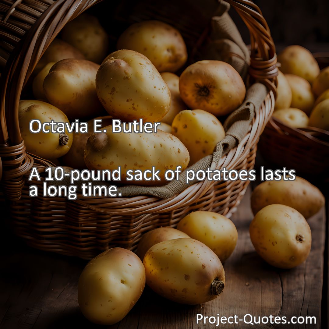 Freely Shareable Quote Image A 10-pound sack of potatoes lasts a long time.