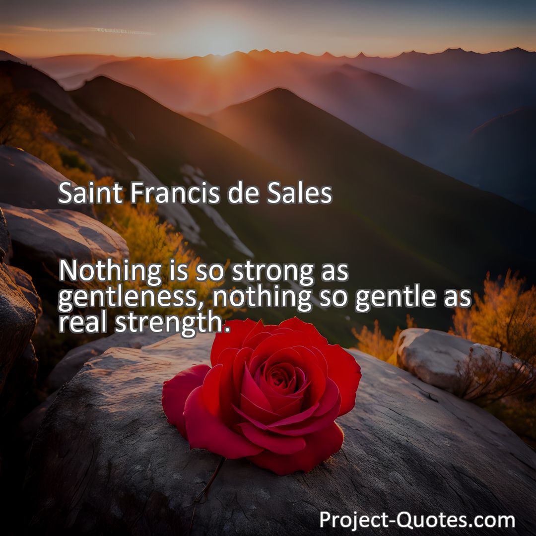 Freely Shareable Quote Image Nothing is so strong as gentleness, nothing so gentle as real strength.