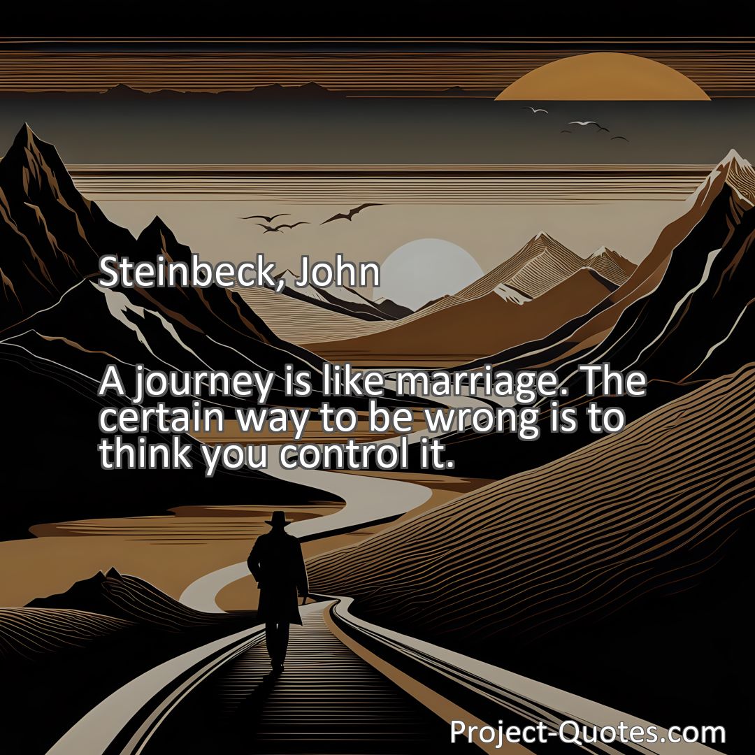 Freely Shareable Quote Image A journey is like marriage. The certain way to be wrong is to think you control it.