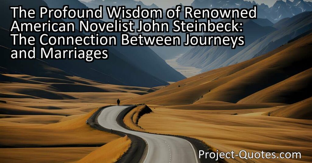 Discover the profound wisdom of renowned American novelist John Steinbeck as he draws a fascinating connection between journeys and marriages. Steinbeck's captivating quote challenges us to reflect on the limits of human control and the importance of adaptability