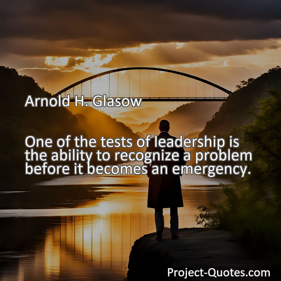 Freely Shareable Quote Image One of the tests of leadership is the ability to recognize a problem before it becomes an emergency.