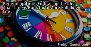 Maximize your life's fulfillment by embracing the idea that time is bunk. Rediscover joy