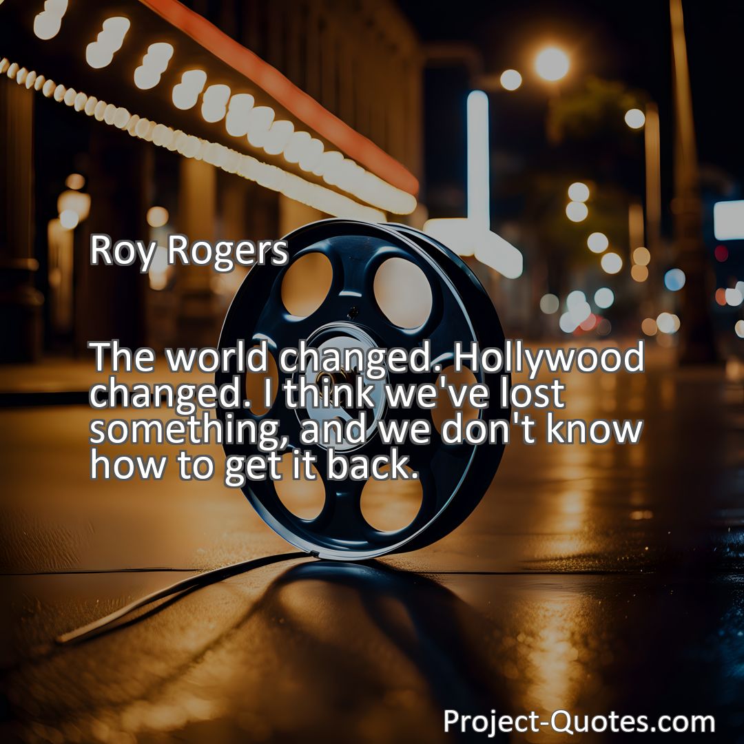 Freely Shareable Quote Image The world changed. Hollywood changed. I think we've lost something, and we don't know how to get it back.