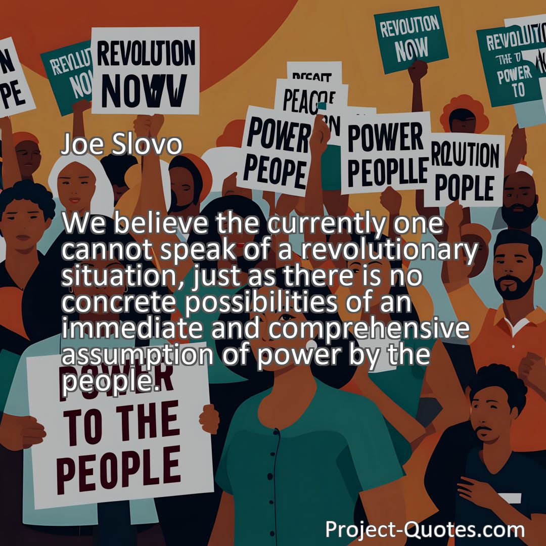 Freely Shareable Quote Image We believe the currently one cannot speak of a revolutionary situation, just as there is no concrete possibilities of an immediate and comprehensive assumption of power by the people.