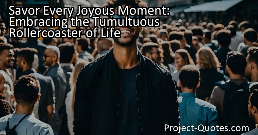 Savor Every Joyous Moment: Embracing the Tumultuous Rollercoaster of Life. Life can be a whirlwind of ups and downs