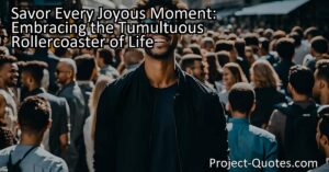 Savor Every Joyous Moment: Embracing the Tumultuous Rollercoaster of Life. Life can be a whirlwind of ups and downs