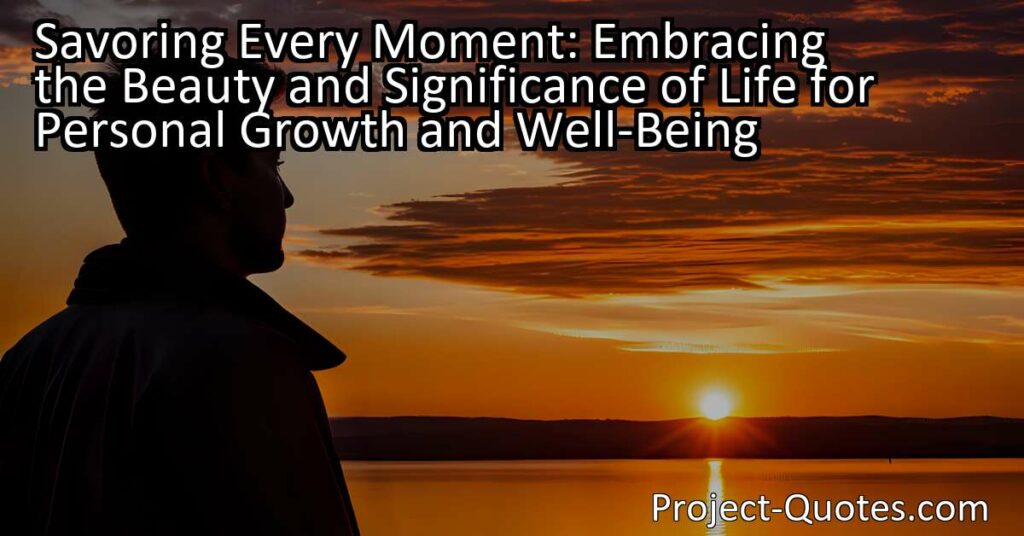 In the article titled "Savoring Every Moment: Embracing the Beauty and Significance of Life for Personal Growth and Well-Being
