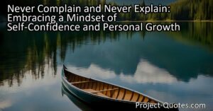 Never Complain and Never Explain: Embracing a Mindset of Self-Confidence and Personal Growth. Embrace a mindset of self-confidence and personal growth by understanding the concept of "never complain and never explain." Find out how to prioritize your own path