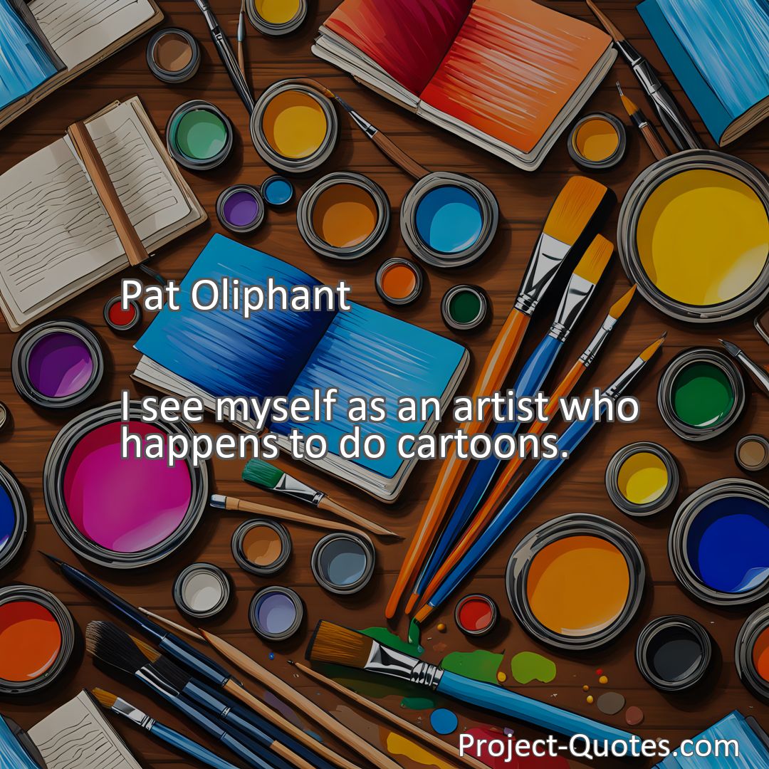 Freely Shareable Quote Image I see myself as an artist who happens to do cartoons.