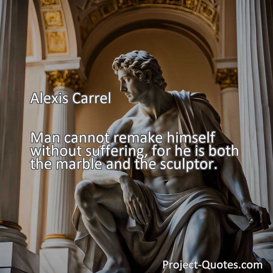 Freely Shareable Quote Image Man cannot remake himself without suffering, for he is both the marble and the sculptor.