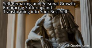 Embrace suffering and transform into your best self with self-remaking and personal growth. Discover the process of shaping yourself and find hidden potential for a fulfilling journey of self-transformation.