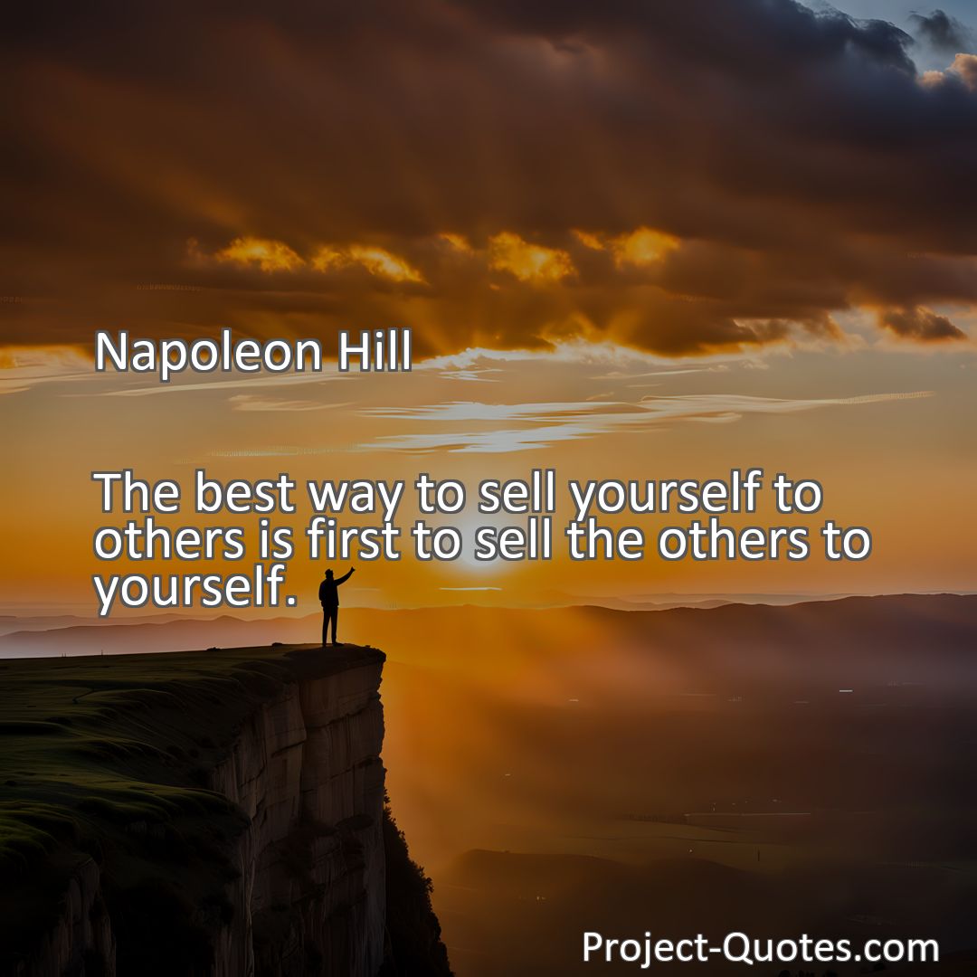 Freely Shareable Quote Image The best way to sell yourself to others is first to sell the others to yourself.