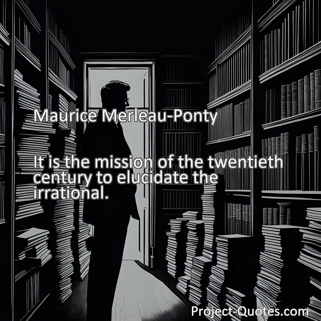 Freely Shareable Quote Image It is the mission of the twentieth century to elucidate the irrational.