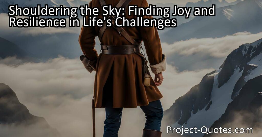 "Shouldering the Sky: Find joy & resilience in life's challenges. Discover the power of carrying the weight & embracing simple pleasures. Become empowered today!"