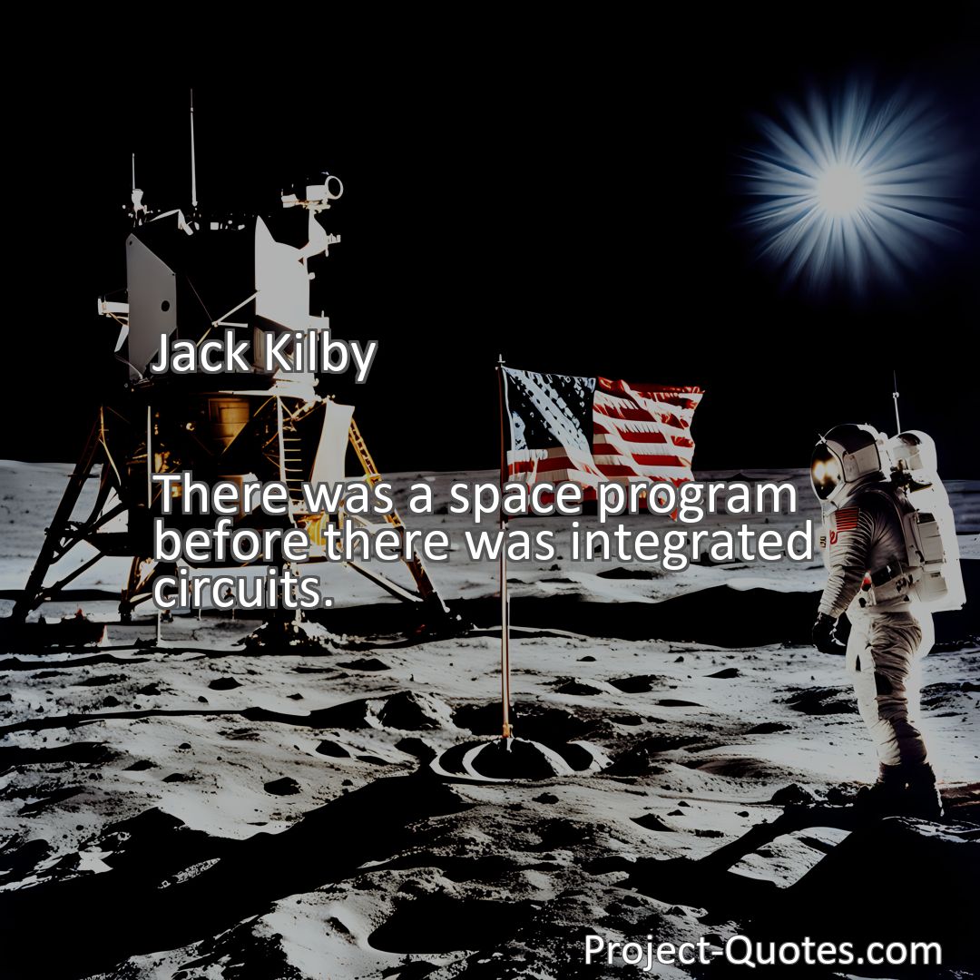 Freely Shareable Quote Image There was a space program before there was integrated circuits.