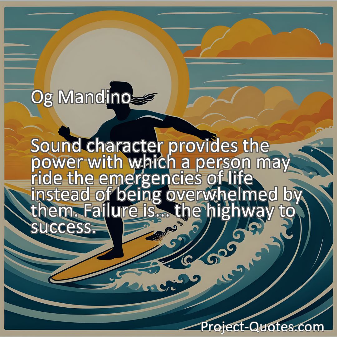 Freely Shareable Quote Image Sound character provides the power with which a person may ride the emergencies of life instead of being overwhelmed by them. Failure is... the highway to success.