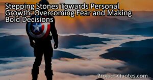 Stepping Stones Towards Personal Growth: Overcoming Fear and Making Bold Decisions