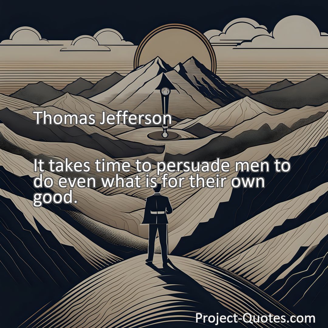 Freely Shareable Quote Image It takes time to persuade men to do even what is for their own good.