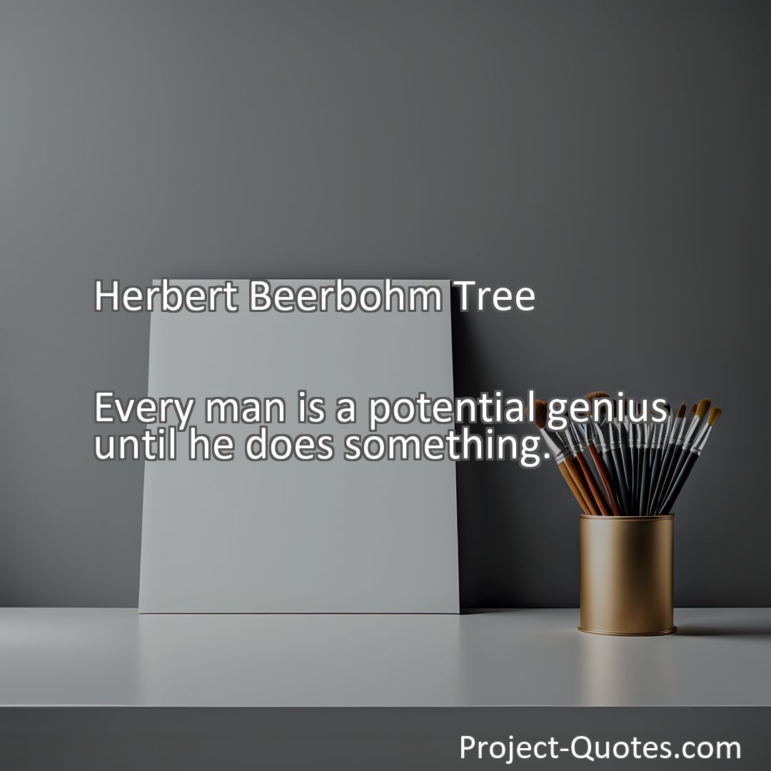 Freely Shareable Quote Image Every man is a potential genius until he does something.