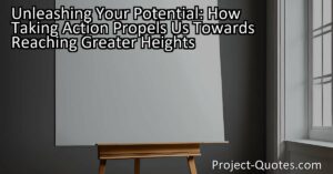 "Unleashing Your Potential: How Taking Action Propels Us Towards Reaching Greater Heights" emphasizes that by taking action and pursuing our passions
