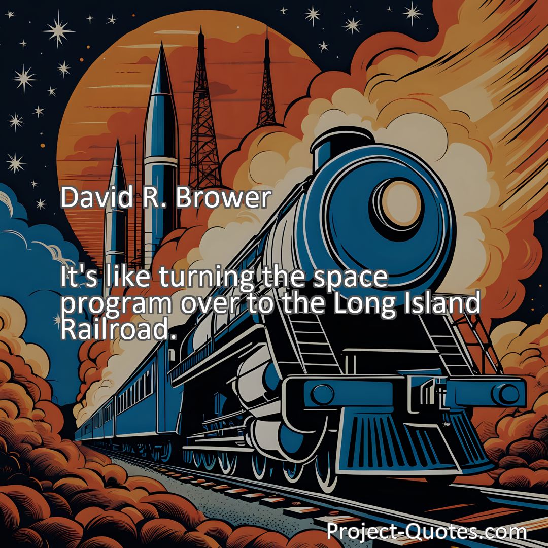 Freely Shareable Quote Image It's like turning the space program over to the Long Island Railroad.