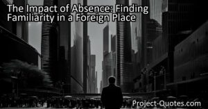 Experience a Sense of Displacement in Foreign Places? Read about the Impact of Not Finding the Familiar in a Foreign Nation and How It Shapes Our Experiences.